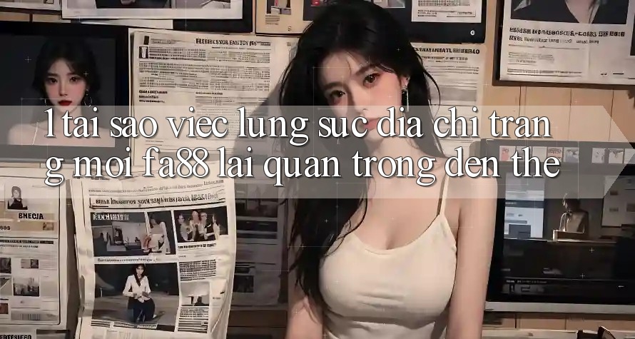 1. Tại Sao Việc Lùng sục Địa chỉ trang Mới FA88 Lại Quan Trọng Đến Thế?