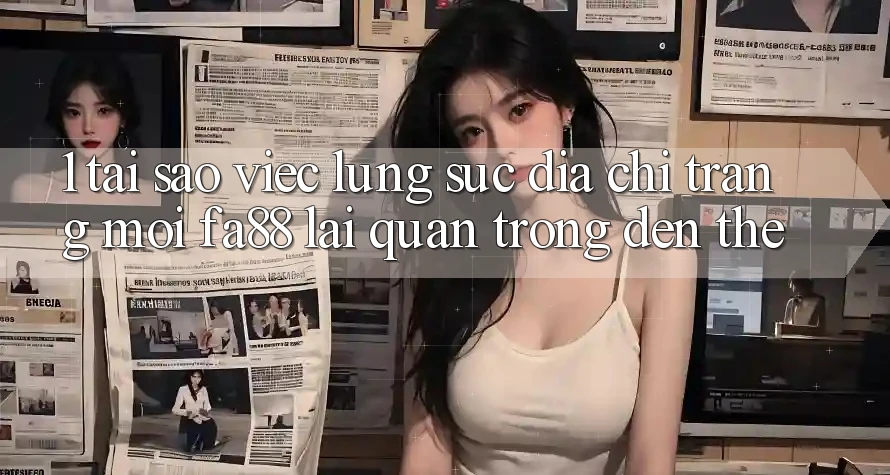 1. Tại Sao Việc Lùng sục Địa chỉ trang Mới FA88 Lại Quan Trọng Đến Thế?