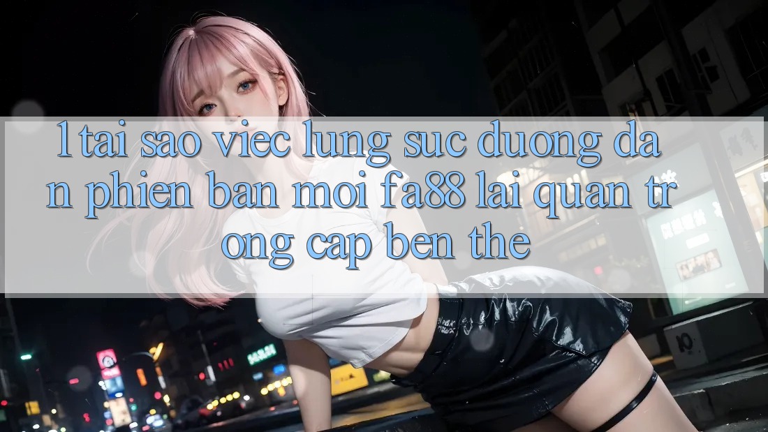 1. Tại Sao Việc Lùng sục Đường dẫn Phiên bản mới FA88 Lại Quan Trọng Cập bến Thế? 1. Tại Sao Việc Lùng sục Đường dẫn Phiên bản mới FA88 Lại Quan Trọng Cập bến Thế?