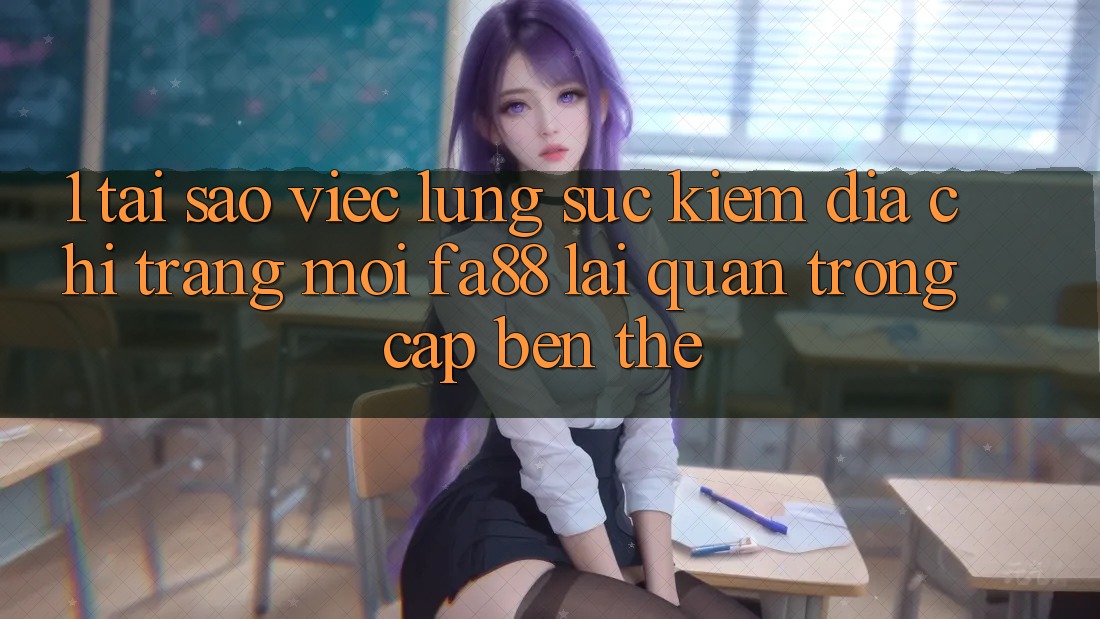 1. Tại Sao Việc Lùng sục Kiếm Địa chỉ trang Mới FA88 Lại Quan Trọng Cập bến Thế? 1. Tại Sao Việc Lùng sục Kiếm Địa chỉ trang Mới FA88 Lại Quan Trọng Cập bến Thế?