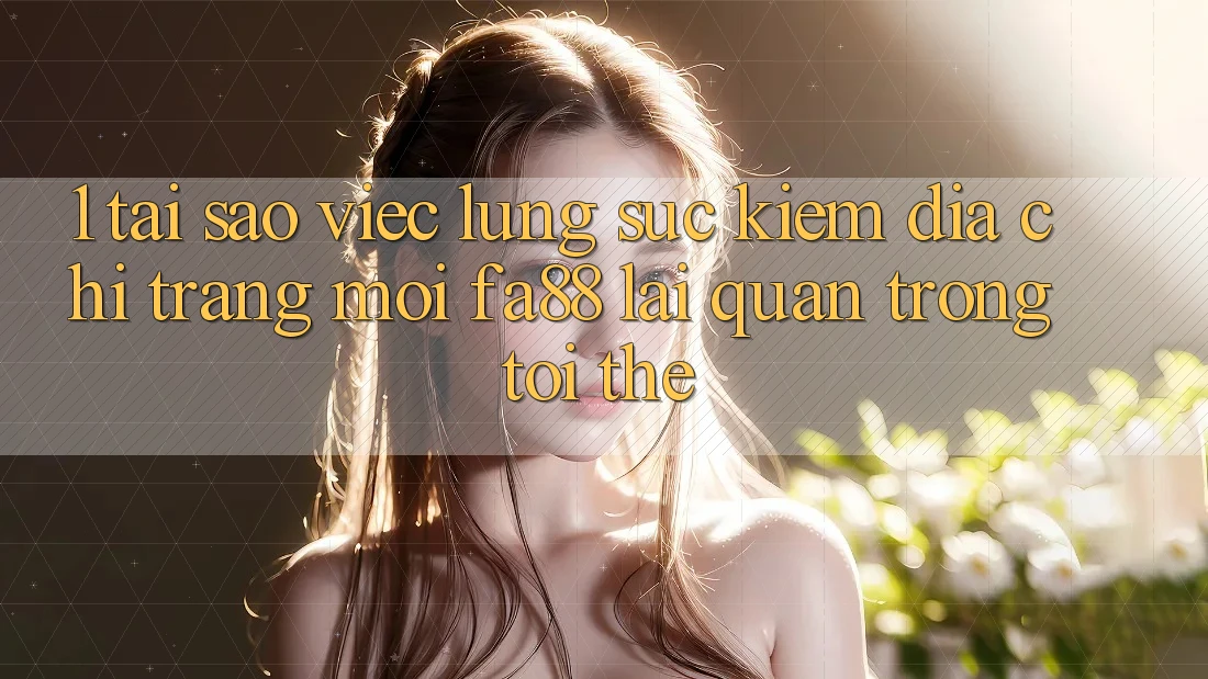 1. Tại Sao Việc Lùng sục Kiếm Địa chỉ trang Mới FA88 Lại Quan Trọng Tới Thế?