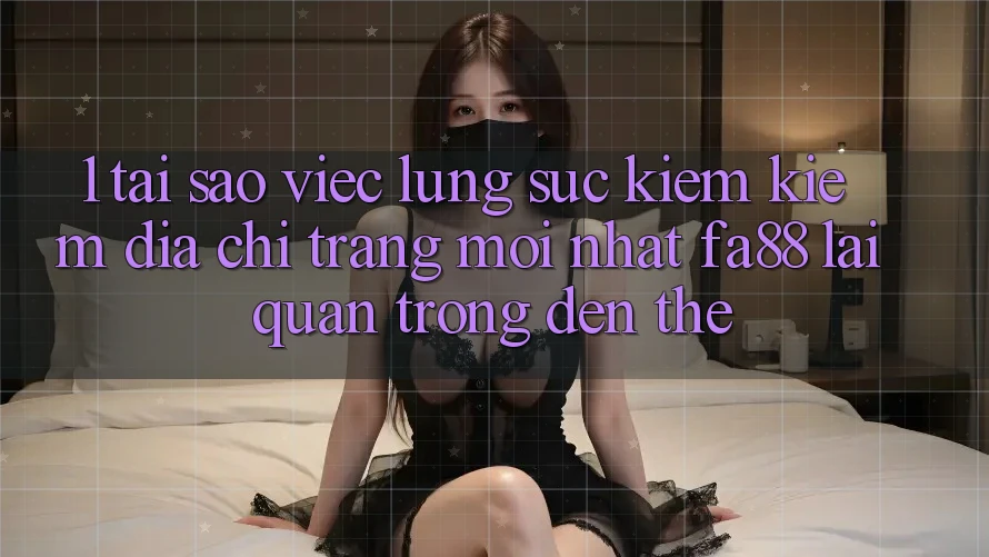 1. Tại Sao Việc Lùng sục kiếm Kiếm Địa chỉ trang Mới nhất FA88 Lại Quan Trọng Đến Thế?