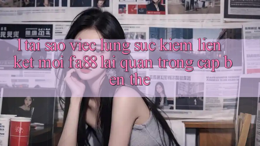 1. Tại Sao Việc Lùng sục Kiếm Liên kết Mới FA88 Lại Quan Trọng Cập bến Thế? 1. Tại Sao Việc Lùng sục Kiếm Liên kết Mới FA88 Lại Quan Trọng Cập bến Thế?