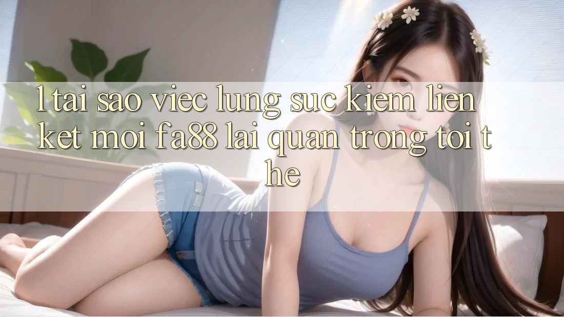 1. Tại Sao Việc Lùng sục Kiếm Liên kết Mới FA88 Lại Quan Trọng Tới Thế?