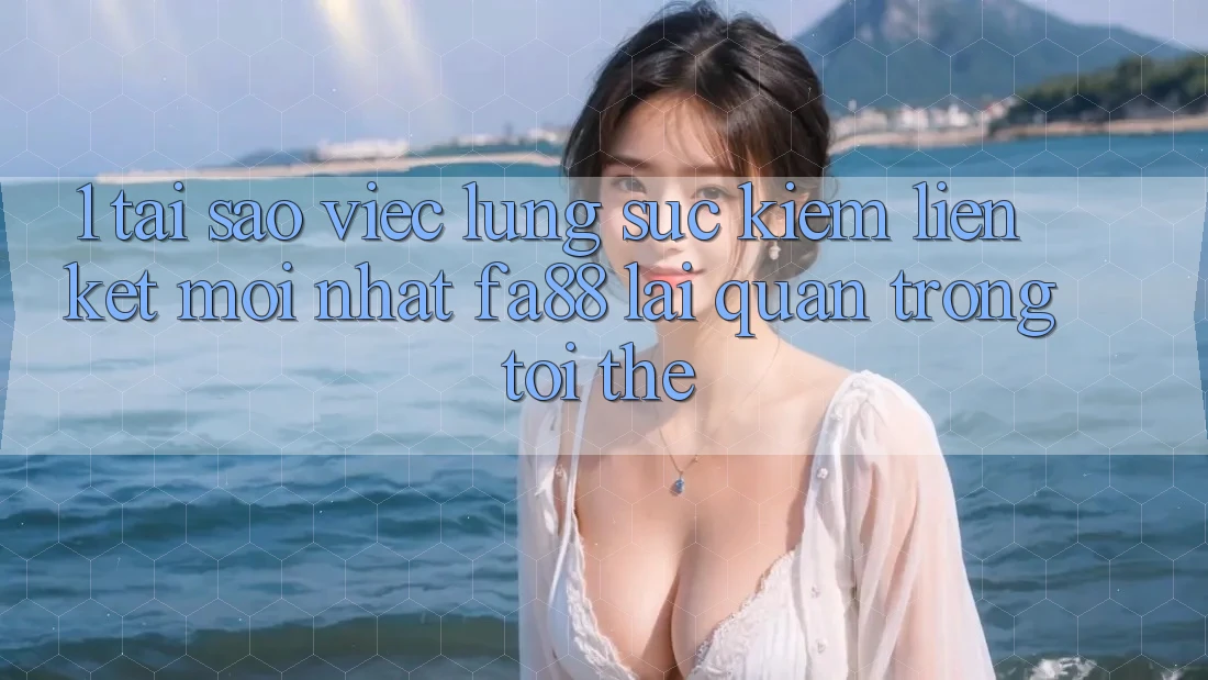 1. Tại Sao Việc Lùng sục Kiếm Liên kết Mới nhất FA88 Lại Quan Trọng Tới Thế?