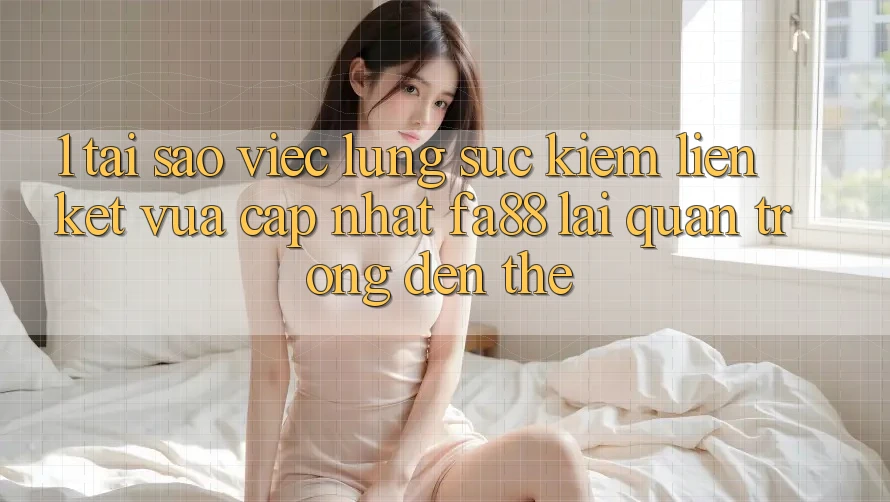 1. Tại Sao Việc Lùng sục Kiếm Liên kết Vừa cập nhật FA88 Lại Quan Trọng Đến Thế? 1. Tại Sao Việc Lùng sục Kiếm Liên kết Vừa cập nhật FA88 Lại Quan Trọng Đến Thế?