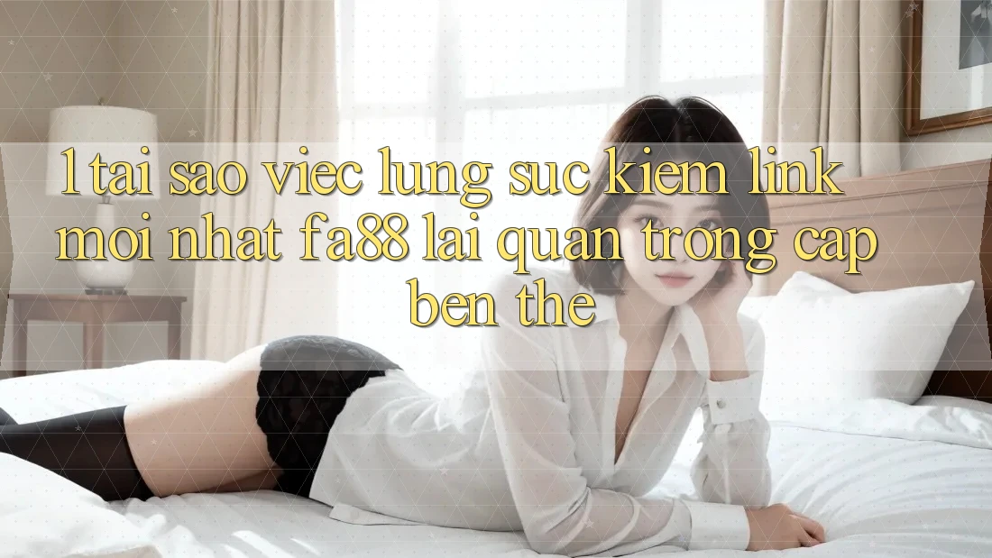 1. Tại Sao Việc Lùng sục Kiếm Link Mới nhất FA88 Lại Quan Trọng Cập bến Thế?