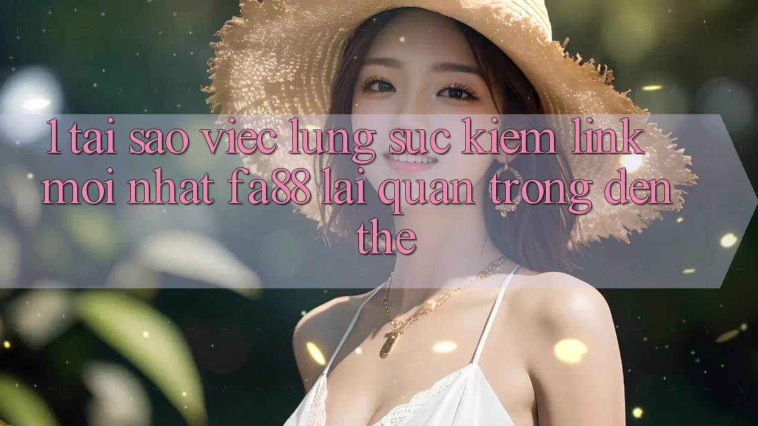 1. Tại Sao Việc Lùng sục Kiếm Link Mới nhất FA88 Lại Quan Trọng Đến Thế?
