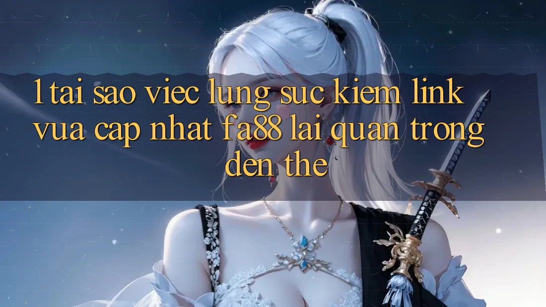 1. Tại Sao Việc Lùng sục Kiếm Link Vừa cập nhật FA88 Lại Quan Trọng Đến Thế?