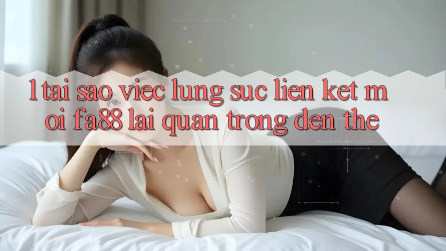 1. Tại Sao Việc Lùng sục Liên kết Mới FA88 Lại Quan Trọng Đến Thế?