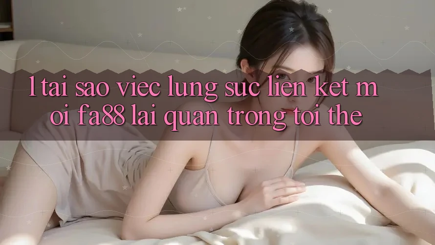 1. Tại Sao Việc Lùng sục Liên kết Mới FA88 Lại Quan Trọng Tới Thế?