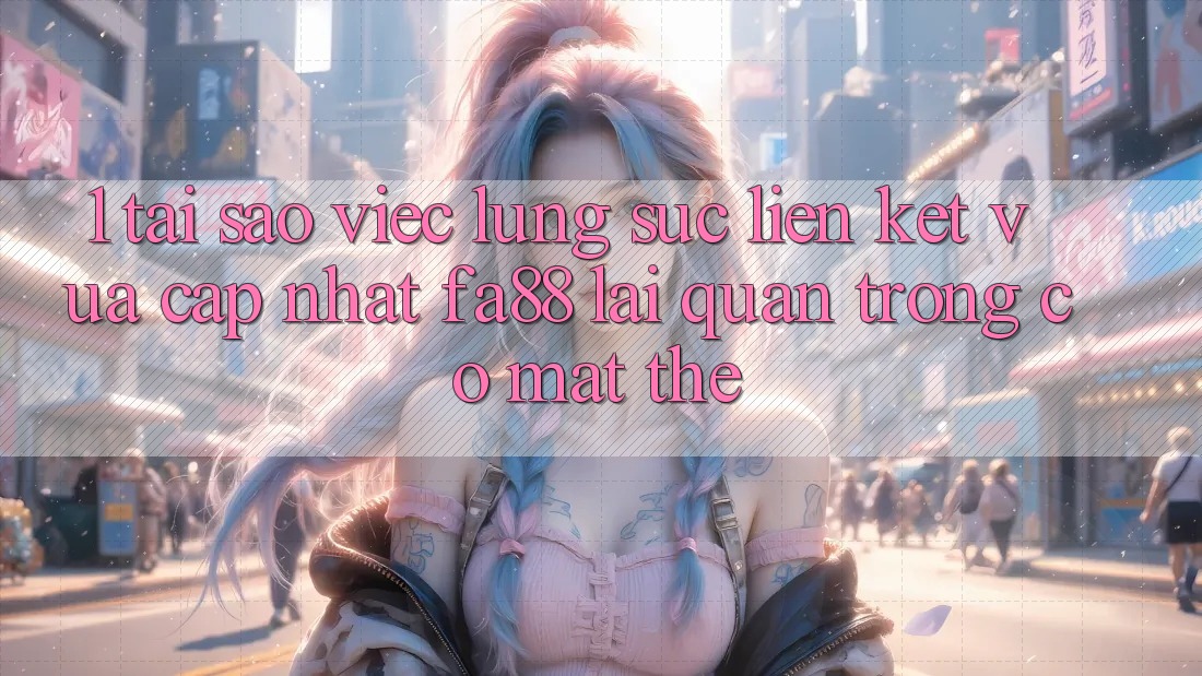 1. Tại Sao Việc Lùng sục Liên kết Vừa cập nhật FA88 Lại Quan Trọng Có mặt Thế?