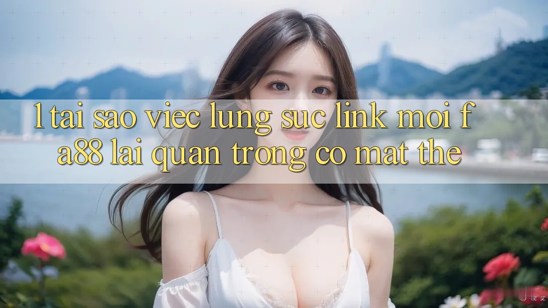 1. Tại Sao Việc Lùng sục Link Mới FA88 Lại Quan Trọng Có mặt Thế?