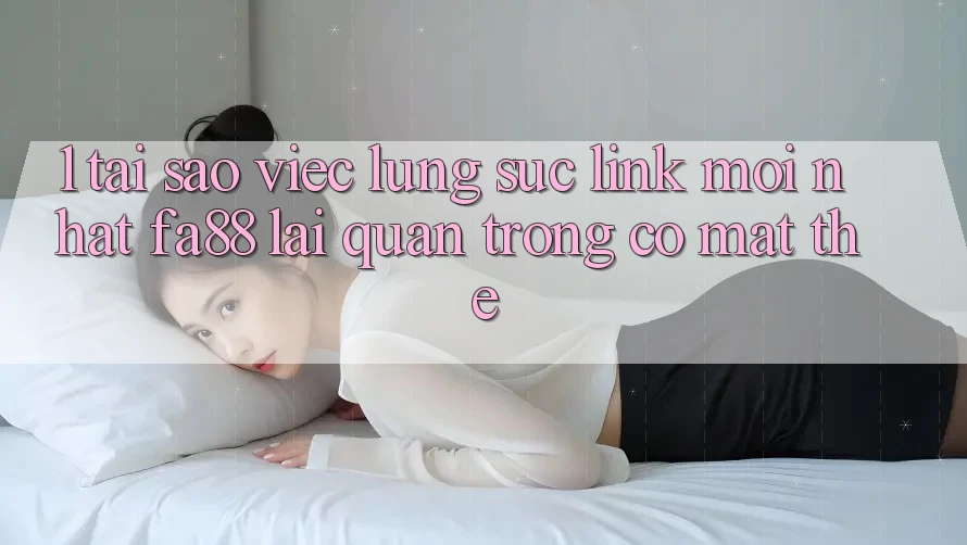 1. Tại Sao Việc Lùng sục Link Mới nhất FA88 Lại Quan Trọng Có mặt Thế? 1. Tại Sao Việc Lùng sục Link Mới nhất FA88 Lại Quan Trọng Có mặt Thế?
