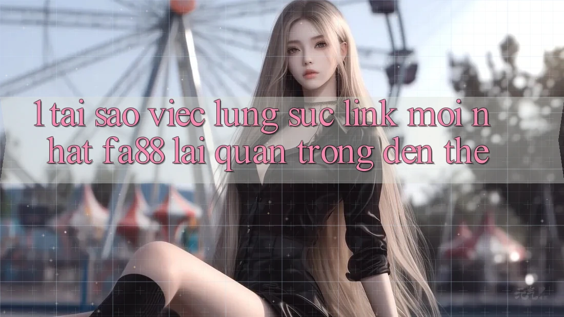 1. Tại Sao Việc Lùng sục Link Mới nhất FA88 Lại Quan Trọng Đến Thế?