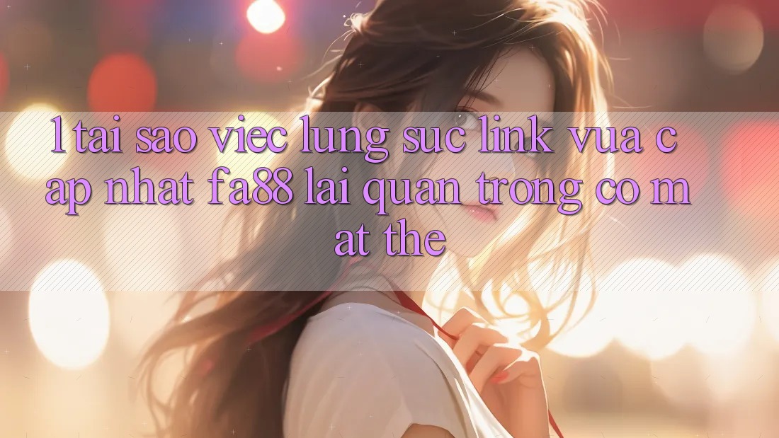 1. Tại Sao Việc Lùng sục Link Vừa cập nhật FA88 Lại Quan Trọng Có mặt Thế? 1. Tại Sao Việc Lùng sục Link Vừa cập nhật FA88 Lại Quan Trọng Có mặt Thế?