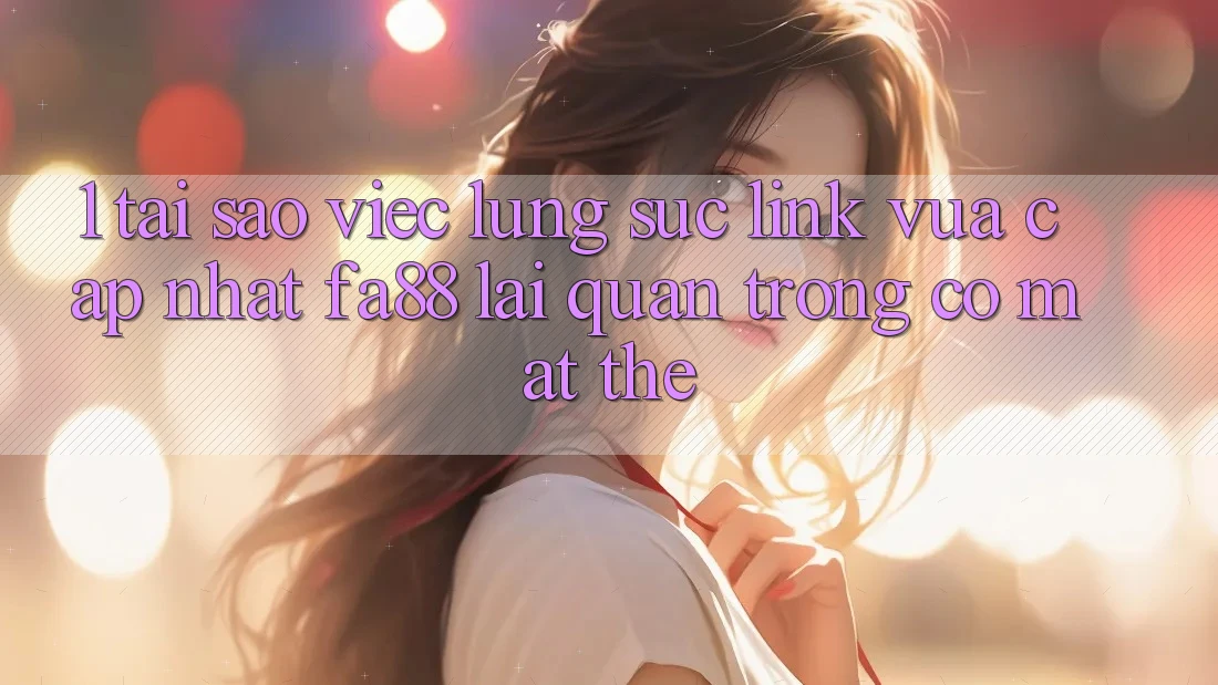 1. Tại Sao Việc Lùng sục Link Vừa cập nhật FA88 Lại Quan Trọng Có mặt Thế?