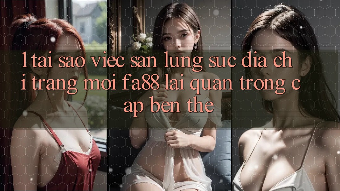 1. Tại Sao Việc Săn lùng sục Địa chỉ trang Mới FA88 Lại Quan Trọng Cập bến Thế?