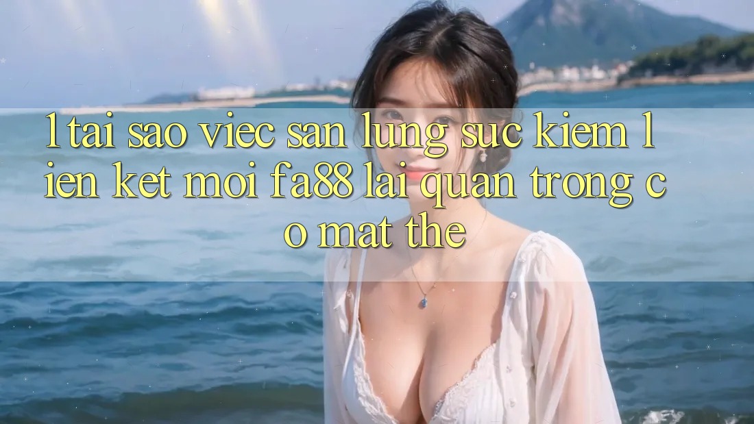 1. Tại Sao Việc Săn lùng sục kiếm Liên kết Mới FA88 Lại Quan Trọng Có mặt Thế?