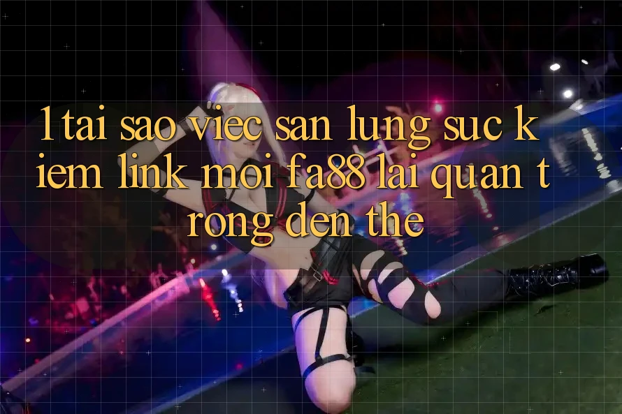 1. Tại Sao Việc Săn lùng sục Kiếm Link Mới FA88 Lại Quan Trọng Đến Thế?