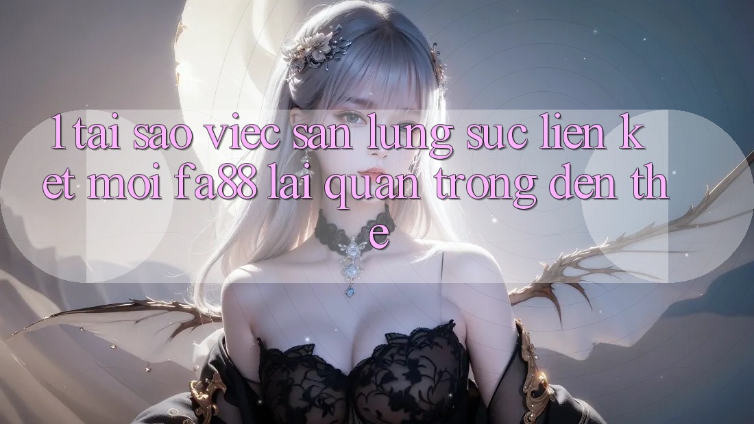 1. Tại Sao Việc Săn lùng sục Liên kết Mới FA88 Lại Quan Trọng Đến Thế?