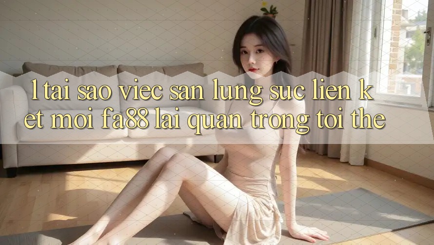 1. Tại Sao Việc Săn lùng sục Liên kết Mới FA88 Lại Quan Trọng Tới Thế?