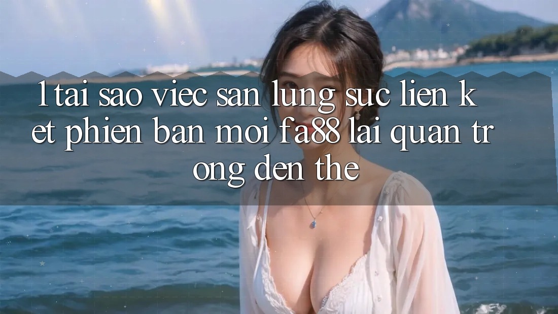 1. Tại Sao Việc Săn lùng sục Liên kết Phiên bản mới FA88 Lại Quan Trọng Đến Thế?