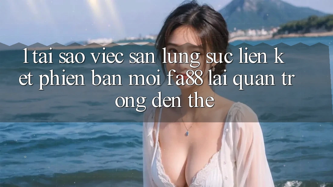 1. Tại Sao Việc Săn lùng sục Liên kết Phiên bản mới FA88 Lại Quan Trọng Đến Thế?