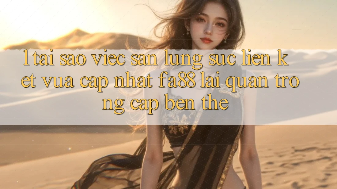 1. Tại Sao Việc Săn lùng sục Liên kết Vừa cập nhật FA88 Lại Quan Trọng Cập bến Thế?