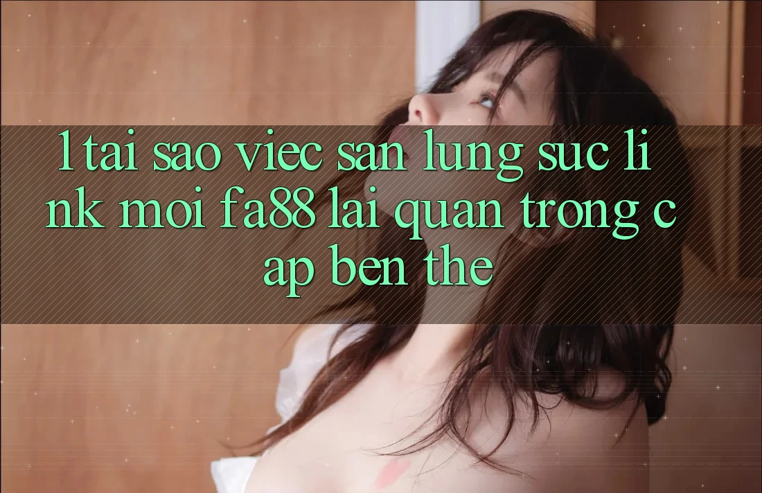 1. Tại Sao Việc Săn lùng sục Link Mới FA88 Lại Quan Trọng Cập bến Thế?