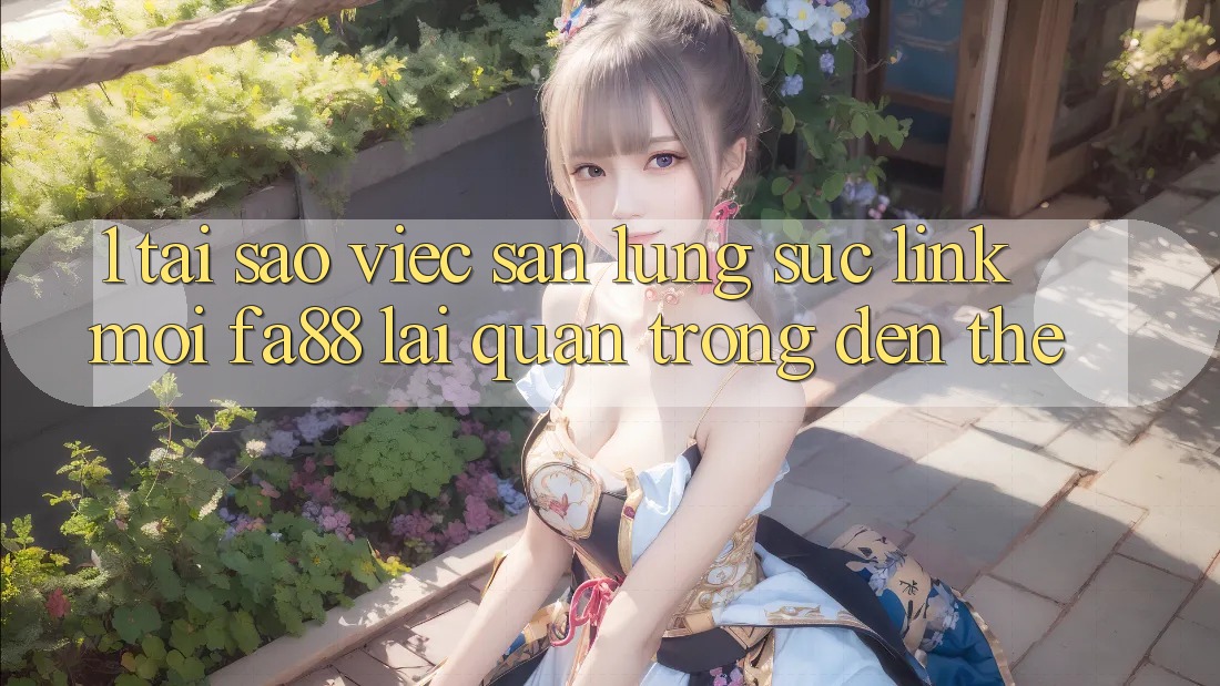 1. Tại Sao Việc Săn lùng sục Link Mới FA88 Lại Quan Trọng Đến Thế? 1. Tại Sao Việc Săn lùng sục Link Mới FA88 Lại Quan Trọng Đến Thế?