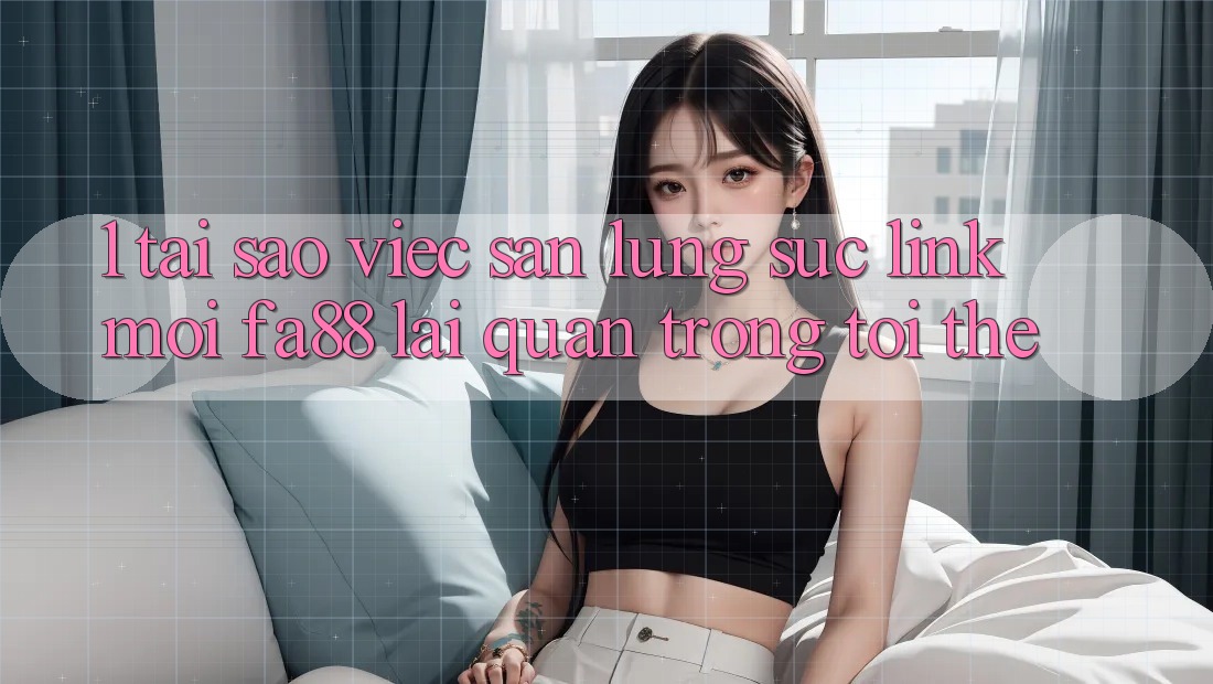 1. Tại Sao Việc Săn lùng sục Link Mới FA88 Lại Quan Trọng Tới Thế?