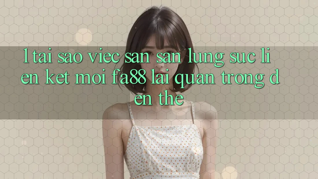 1. Tại Sao Việc Săn săn lùng sục Liên kết Mới FA88 Lại Quan Trọng Đến Thế?