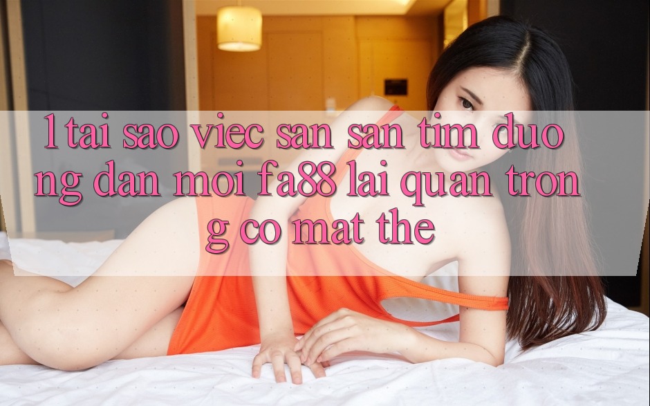 1. Tại Sao Việc Săn săn tìm Đường dẫn Mới FA88 Lại Quan Trọng Có mặt Thế?