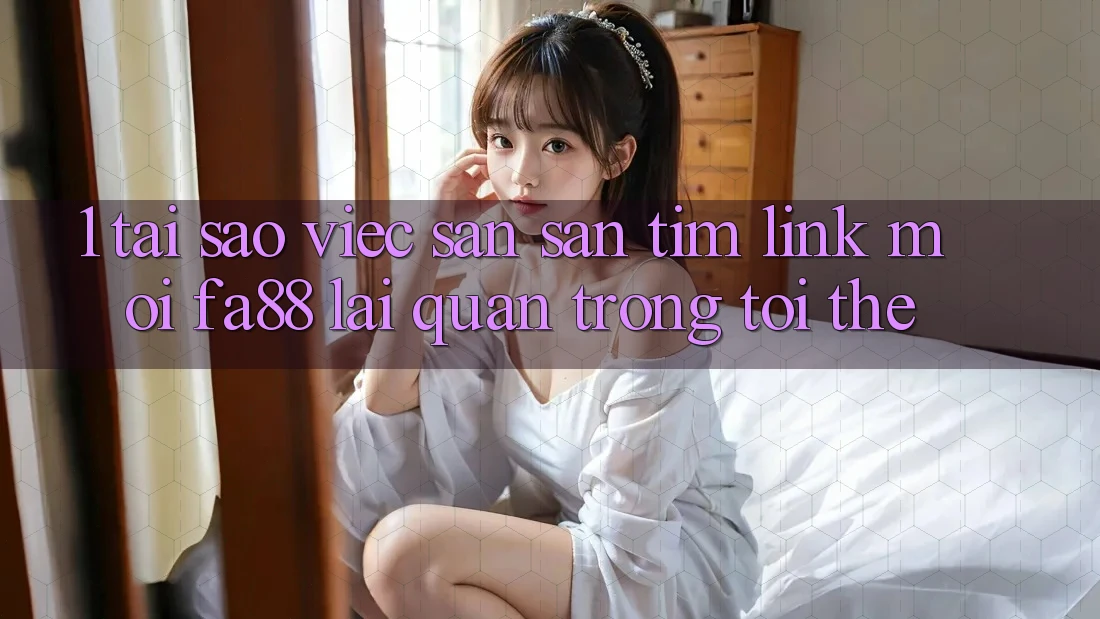 1. Tại Sao Việc Săn săn tìm Link Mới FA88 Lại Quan Trọng Tới Thế? 1. Tại Sao Việc Săn săn tìm Link Mới FA88 Lại Quan Trọng Tới Thế?