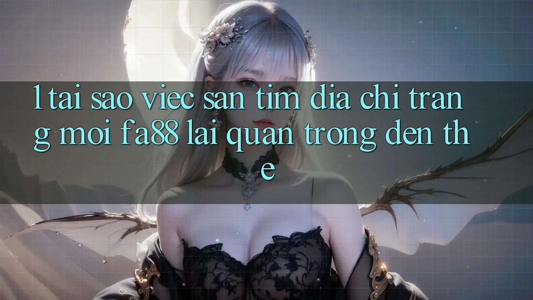 1. Tại Sao Việc Săn tìm Địa chỉ trang Mới FA88 Lại Quan Trọng Đến Thế?