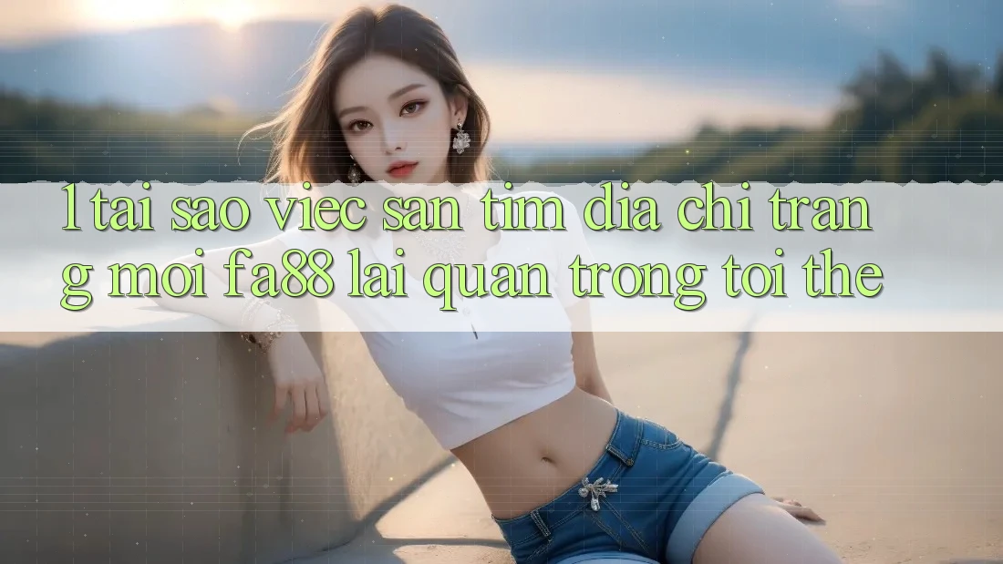 1. Tại Sao Việc Săn tìm Địa chỉ trang Mới FA88 Lại Quan Trọng Tới Thế?