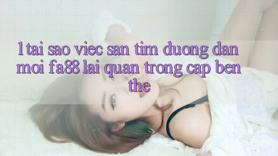 1. Tại Sao Việc Săn tìm Đường dẫn Mới FA88 Lại Quan Trọng Cập bến Thế? 1. Tại Sao Việc Săn tìm Đường dẫn Mới FA88 Lại Quan Trọng Cập bến Thế?