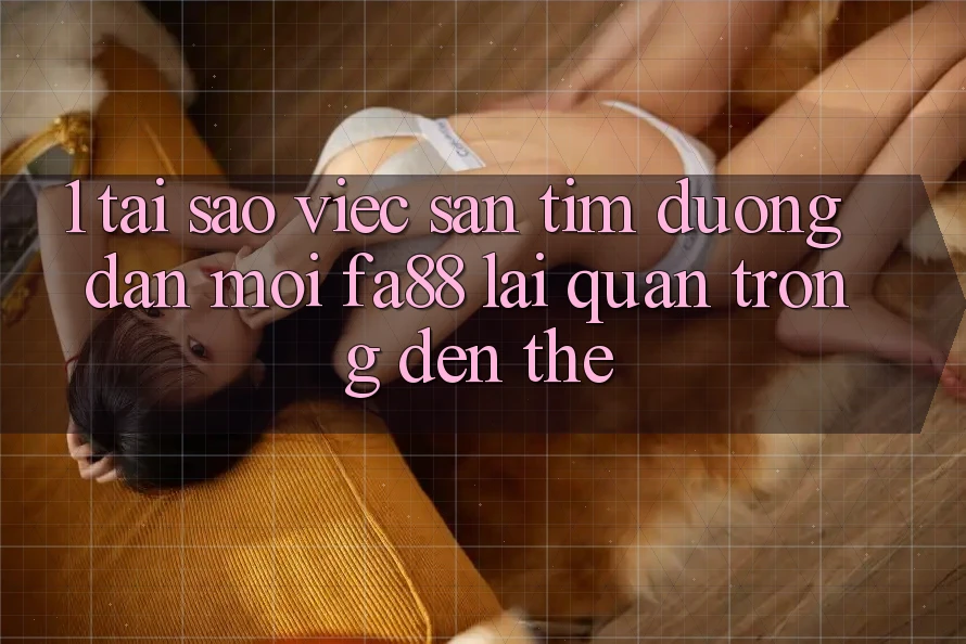 1. Tại Sao Việc Săn tìm Đường dẫn Mới FA88 Lại Quan Trọng Đến Thế?