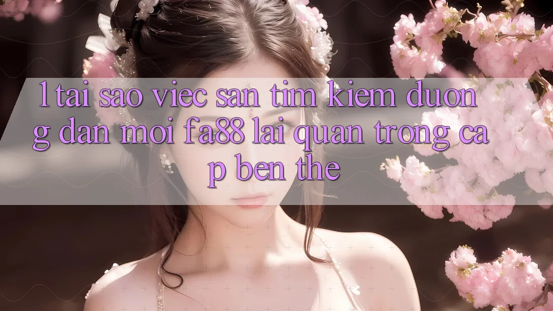 1. Tại Sao Việc Săn tìm Kiếm Đường dẫn Mới FA88 Lại Quan Trọng Cập bến Thế? 1. Tại Sao Việc Săn tìm Kiếm Đường dẫn Mới FA88 Lại Quan Trọng Cập bến Thế?