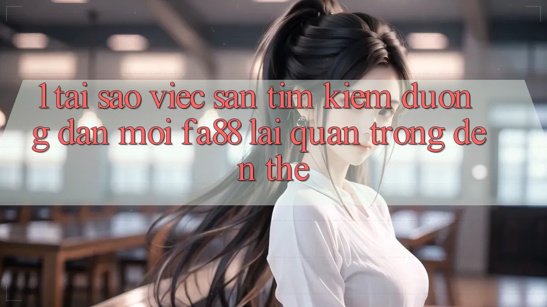 1. Tại Sao Việc Săn tìm kiếm Đường dẫn Mới FA88 Lại Quan Trọng Đến Thế?