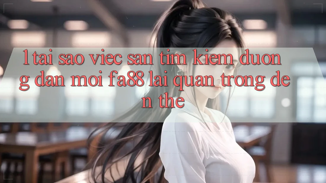 1. Tại Sao Việc Săn tìm Kiếm Đường dẫn Mới FA88 Lại Quan Trọng Đến Thế?
