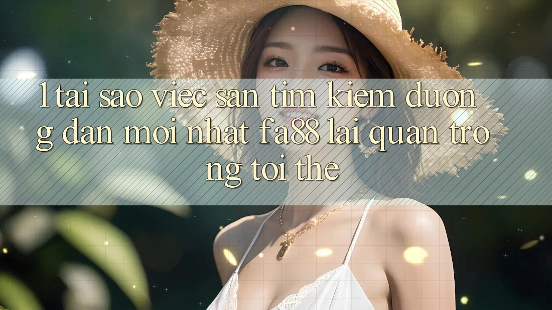 1. Tại Sao Việc Săn tìm kiếm Đường dẫn Mới nhất FA88 Lại Quan Trọng Tới Thế?