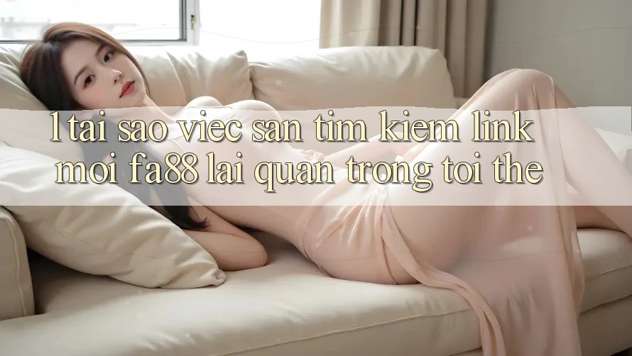 1. Tại Sao Việc Săn tìm Kiếm Link Mới FA88 Lại Quan Trọng Tới Thế? 1. Tại Sao Việc Săn tìm Kiếm Link Mới FA88 Lại Quan Trọng Tới Thế?