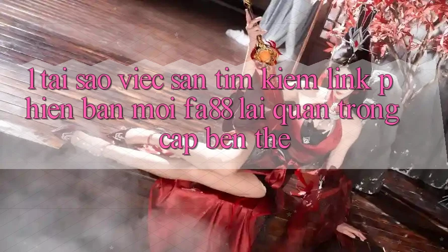 1. Tại Sao Việc Săn tìm Kiếm Link Phiên bản mới FA88 Lại Quan Trọng Cập bến Thế?