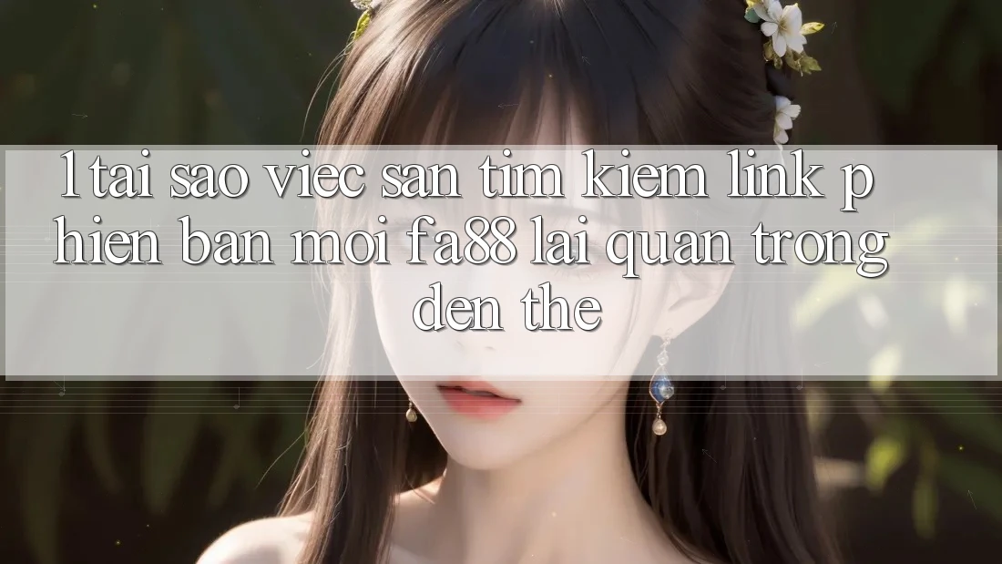 1. Tại Sao Việc Săn tìm kiếm Link Phiên bản mới FA88 Lại Quan Trọng Đến Thế? 1. Tại Sao Việc Săn tìm kiếm Link Phiên bản mới FA88 Lại Quan Trọng Đến Thế?