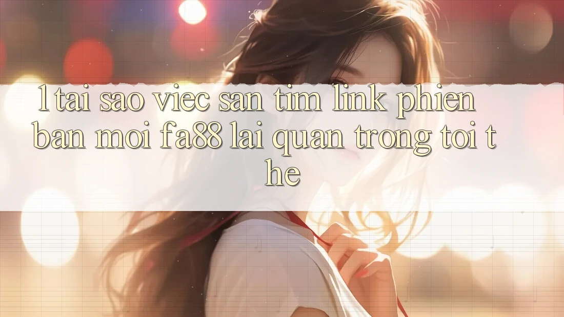 1. Tại Sao Việc Săn tìm Link Phiên bản mới FA88 Lại Quan Trọng Tới Thế? 1. Tại Sao Việc Săn tìm Link Phiên bản mới FA88 Lại Quan Trọng Tới Thế?