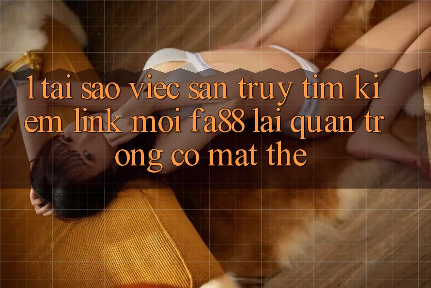 1. Tại Sao Việc Săn truy tìm kiếm Link Mới FA88 Lại Quan Trọng Có mặt Thế? 1. Tại Sao Việc Săn truy tìm kiếm Link Mới FA88 Lại Quan Trọng Có mặt Thế?