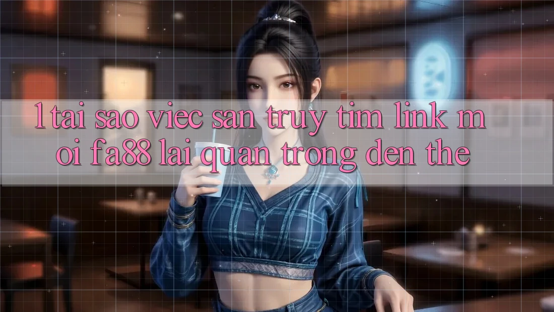 1. Tại Sao Việc Săn truy tìm Link Mới FA88 Lại Quan Trọng Đến Thế? 1. Tại Sao Việc Săn truy tìm Link Mới FA88 Lại Quan Trọng Đến Thế?