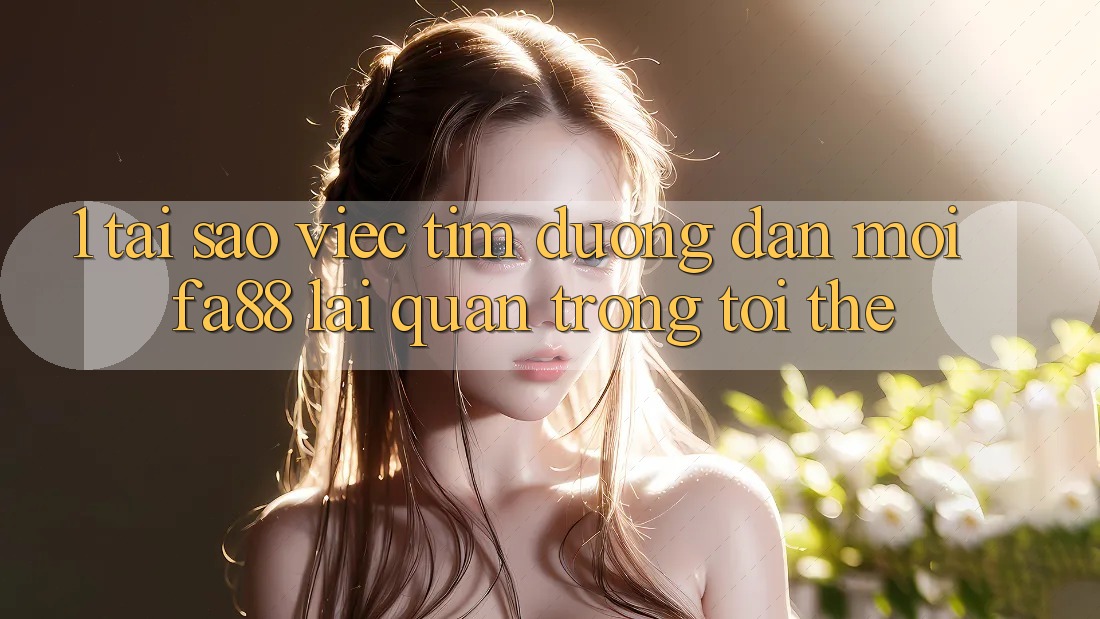 1. Tại Sao Việc Tìm Đường dẫn Mới FA88 Lại Quan Trọng Tới Thế?